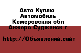 Авто Куплю - Автомобиль. Кемеровская обл.,Анжеро-Судженск г.